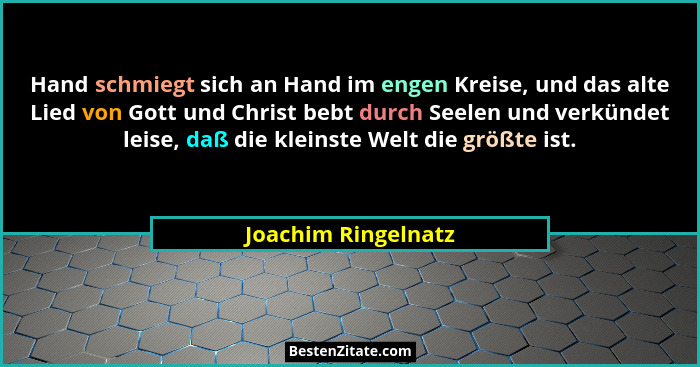 Hand schmiegt sich an Hand im engen Kreise, und das alte Lied von Gott und Christ bebt durch Seelen und verkündet leise, daß die... - Joachim Ringelnatz