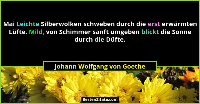 Mai Leichte Silberwolken schweben durch die erst erwärmten Lüfte. Mild, von Schimmer sanft umgeben blickt die Sonne durch... - Johann Wolfgang von Goethe