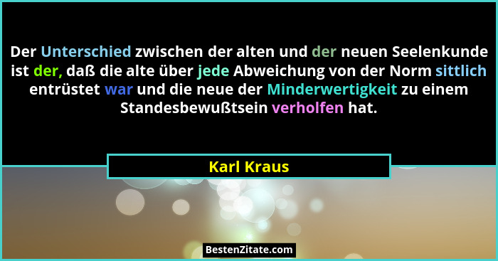 Der Unterschied zwischen der alten und der neuen Seelenkunde ist der, daß die alte über jede Abweichung von der Norm sittlich entrüstet w... - Karl Kraus