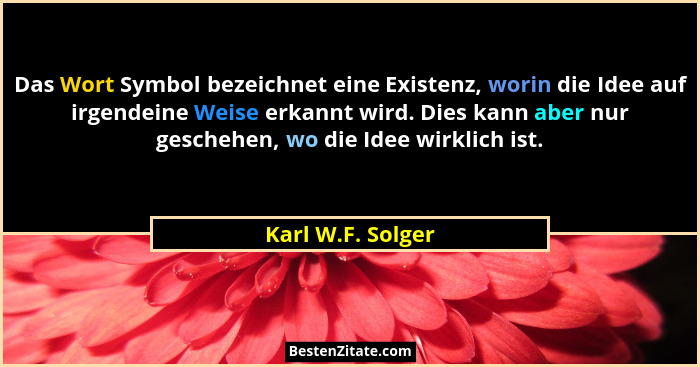 Das Wort Symbol bezeichnet eine Existenz, worin die Idee auf irgendeine Weise erkannt wird. Dies kann aber nur geschehen, wo die Id... - Karl W.F. Solger