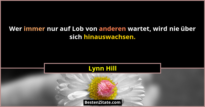 Wer immer nur auf Lob von anderen wartet, wird nie über sich hinauswachsen.... - Lynn Hill