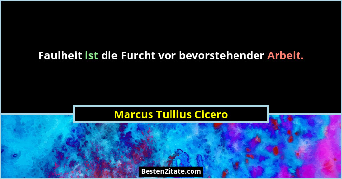 Faulheit ist die Furcht vor bevorstehender Arbeit.... - Marcus Tullius Cicero