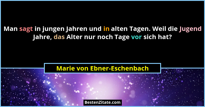 Man sagt in jungen Jahren und in alten Tagen. Weil die Jugend Jahre, das Alter nur noch Tage vor sich hat?... - Marie von Ebner-Eschenbach