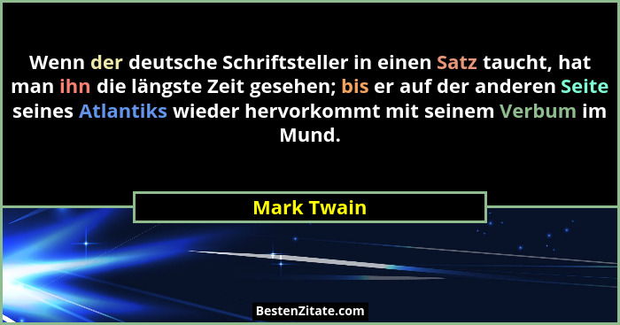 Wenn der deutsche Schriftsteller in einen Satz taucht, hat man ihn die längste Zeit gesehen; bis er auf der anderen Seite seines Atlantik... - Mark Twain