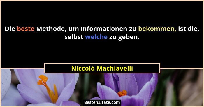 Die beste Methode, um Informationen zu bekommen, ist die, selbst welche zu geben.... - Niccolò Machiavelli