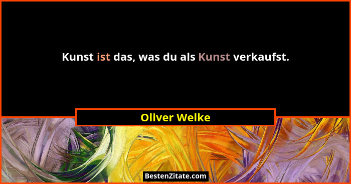 Kunst ist das, was du als Kunst verkaufst.... - Oliver Welke
