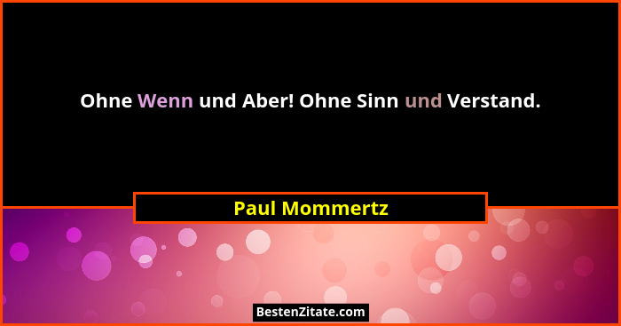 Ohne Wenn und Aber! Ohne Sinn und Verstand.... - Paul Mommertz