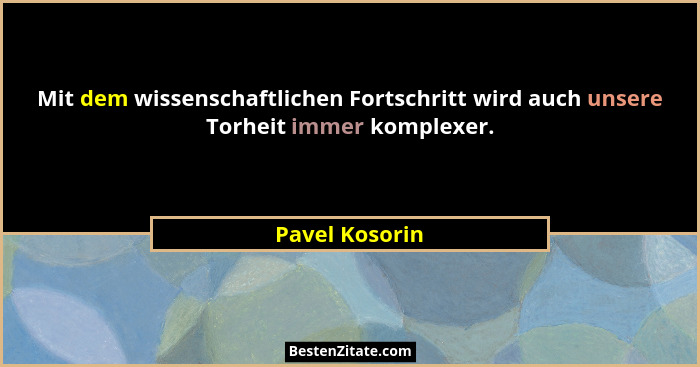 Mit dem wissenschaftlichen Fortschritt wird auch unsere Torheit immer komplexer.... - Pavel Kosorin