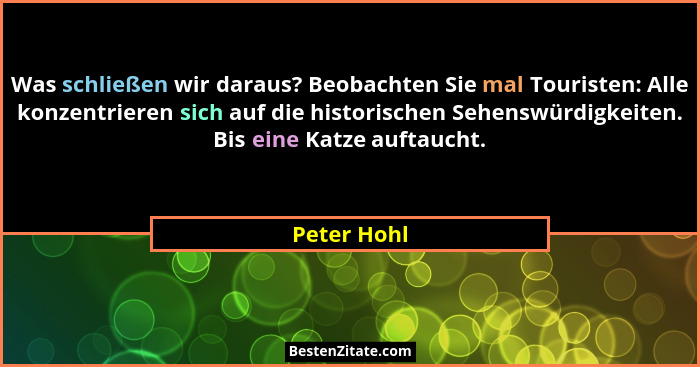 Was schließen wir daraus? Beobachten Sie mal Touristen: Alle konzentrieren sich auf die historischen Sehenswürdigkeiten. Bis eine Katze a... - Peter Hohl