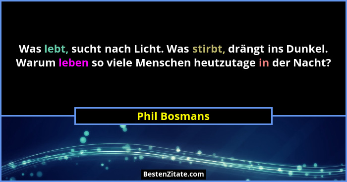 Was lebt, sucht nach Licht. Was stirbt, drängt ins Dunkel. Warum leben so viele Menschen heutzutage in der Nacht?... - Phil Bosmans