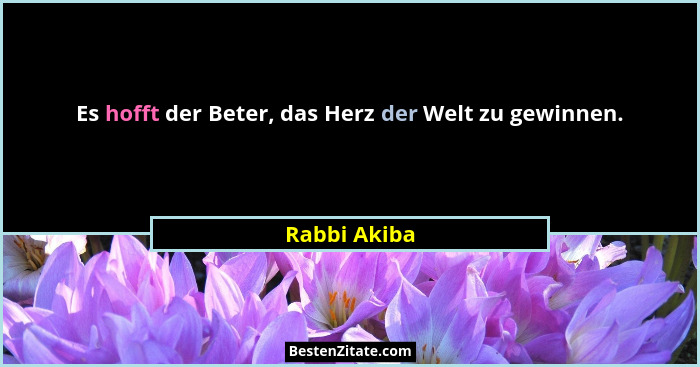 Es hofft der Beter, das Herz der Welt zu gewinnen.... - Rabbi Akiba