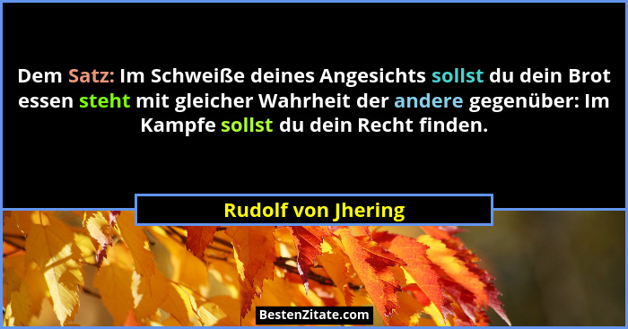 Dem Satz: Im Schweiße deines Angesichts sollst du dein Brot essen steht mit gleicher Wahrheit der andere gegenüber: Im Kampfe sol... - Rudolf von Jhering