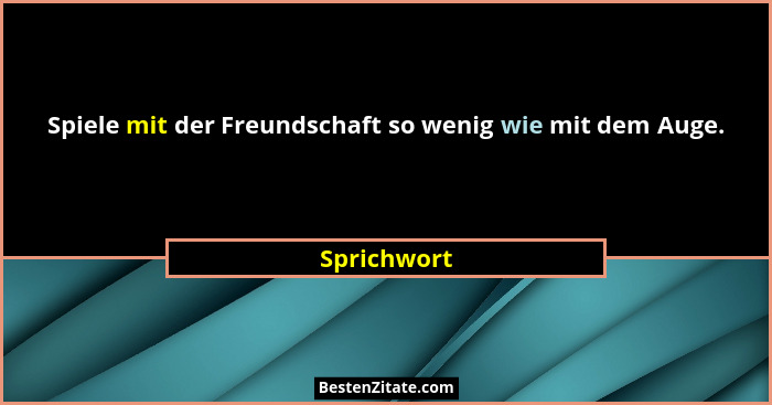 Spiele mit der Freundschaft so wenig wie mit dem Auge.... - Sprichwort