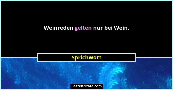 Weinreden gelten nur bei Wein.... - Sprichwort