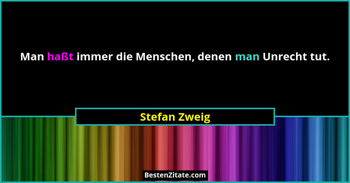 Man haßt immer die Menschen, denen man Unrecht tut.... - Stefan Zweig
