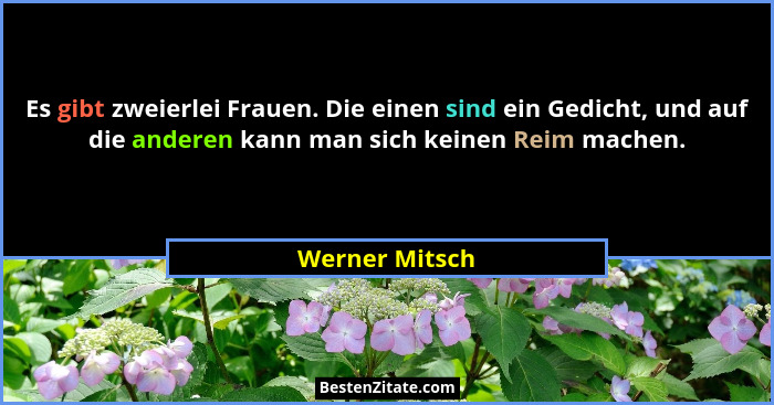 Es gibt zweierlei Frauen. Die einen sind ein Gedicht, und auf die anderen kann man sich keinen Reim machen.... - Werner Mitsch
