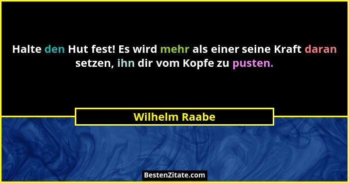 Halte den Hut fest! Es wird mehr als einer seine Kraft daran setzen, ihn dir vom Kopfe zu pusten.... - Wilhelm Raabe