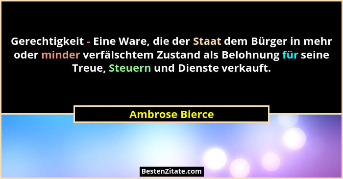 Gerechtigkeit - Eine Ware, die der Staat dem Bürger in mehr oder minder verfälschtem Zustand als Belohnung für seine Treue, Steuern u... - Ambrose Bierce
