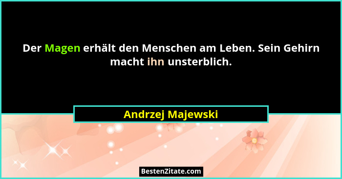 Der Magen erhält den Menschen am Leben. Sein Gehirn macht ihn unsterblich.... - Andrzej Majewski
