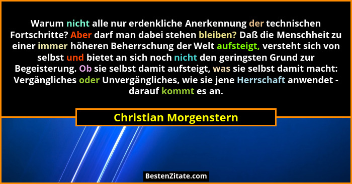 Warum nicht alle nur erdenkliche Anerkennung der technischen Fortschritte? Aber darf man dabei stehen bleiben? Daß die Menschh... - Christian Morgenstern