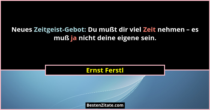 Neues Zeitgeist-Gebot: Du mußt dir viel Zeit nehmen – es muß ja nicht deine eigene sein.... - Ernst Ferstl