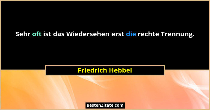 Sehr oft ist das Wiedersehen erst die rechte Trennung.... - Friedrich Hebbel