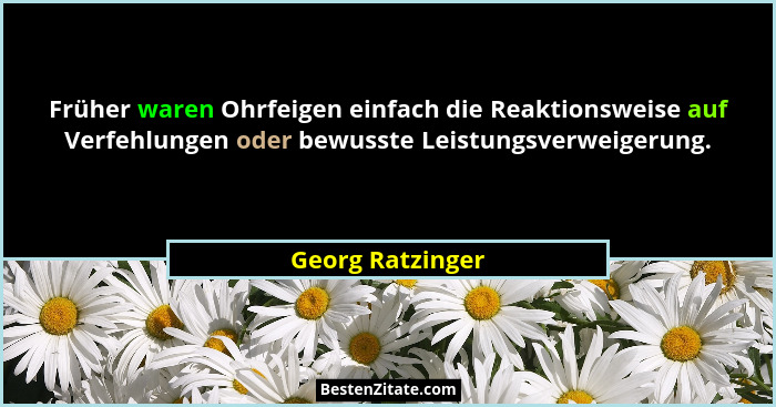 Früher waren Ohrfeigen einfach die Reaktionsweise auf Verfehlungen oder bewusste Leistungsverweigerung.... - Georg Ratzinger
