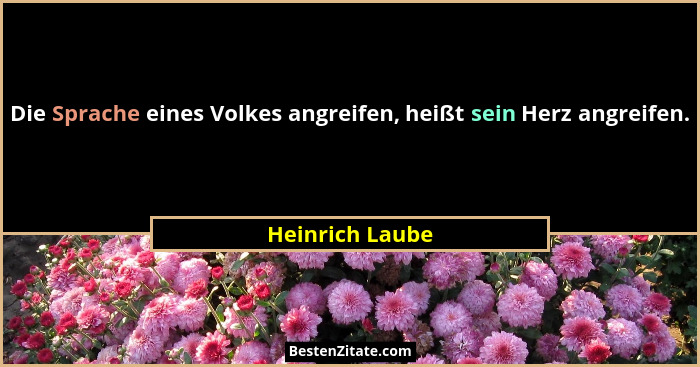 Die Sprache eines Volkes angreifen, heißt sein Herz angreifen.... - Heinrich Laube