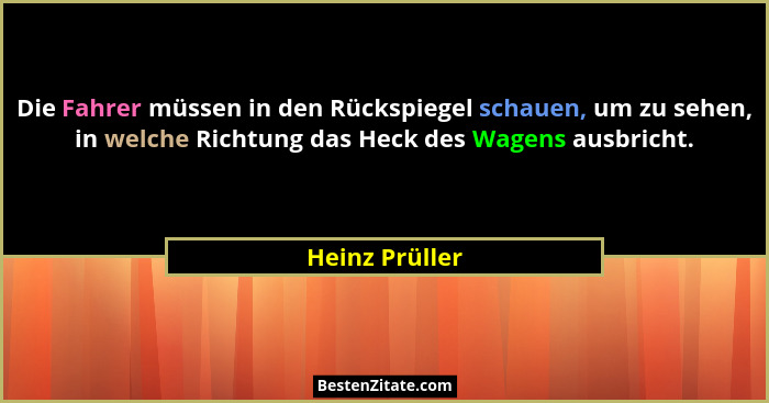 Die Fahrer müssen in den Rückspiegel schauen, um zu sehen, in welche Richtung das Heck des Wagens ausbricht.... - Heinz Prüller