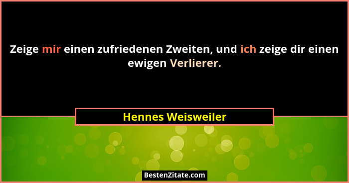 Zeige mir einen zufriedenen Zweiten, und ich zeige dir einen ewigen Verlierer.... - Hennes Weisweiler