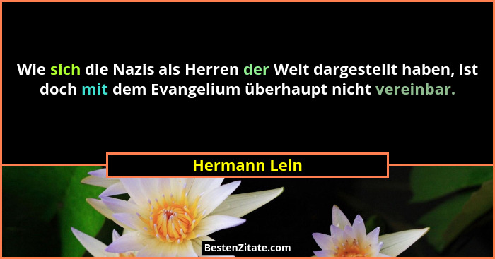 Wie sich die Nazis als Herren der Welt dargestellt haben, ist doch mit dem Evangelium überhaupt nicht vereinbar.... - Hermann Lein