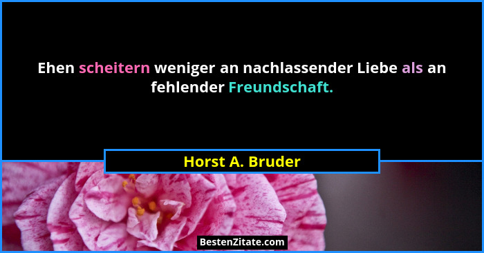 Ehen scheitern weniger an nachlassender Liebe als an fehlender Freundschaft.... - Horst A. Bruder