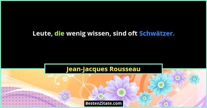 Leute, die wenig wissen, sind oft Schwätzer.... - Jean-Jacques Rousseau