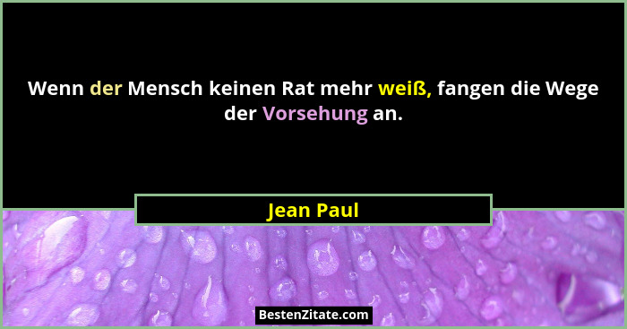 Wenn der Mensch keinen Rat mehr weiß, fangen die Wege der Vorsehung an.... - Jean Paul