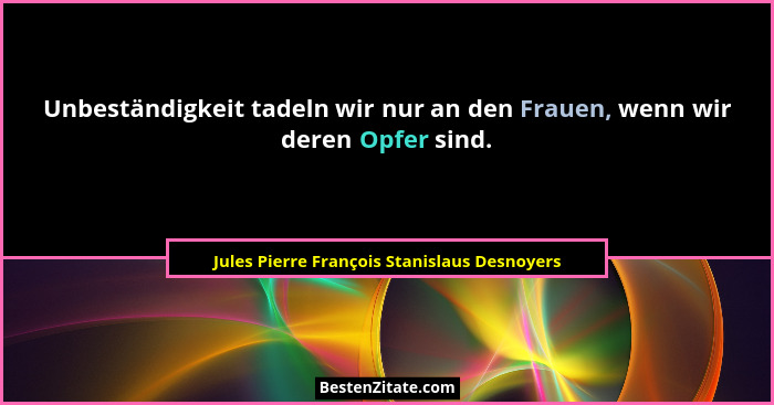 Unbeständigkeit tadeln wir nur an den Frauen, wenn wir deren Opfer sind.... - Jules Pierre François Stanislaus Desnoyers