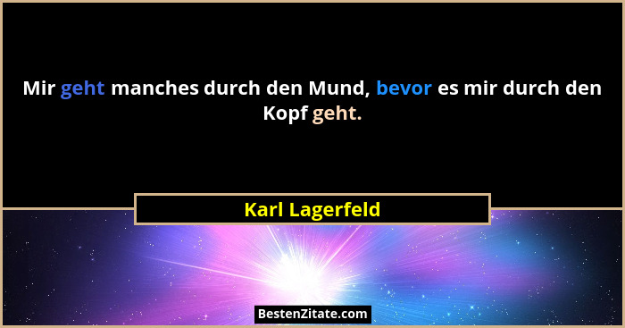 Mir geht manches durch den Mund, bevor es mir durch den Kopf geht.... - Karl Lagerfeld