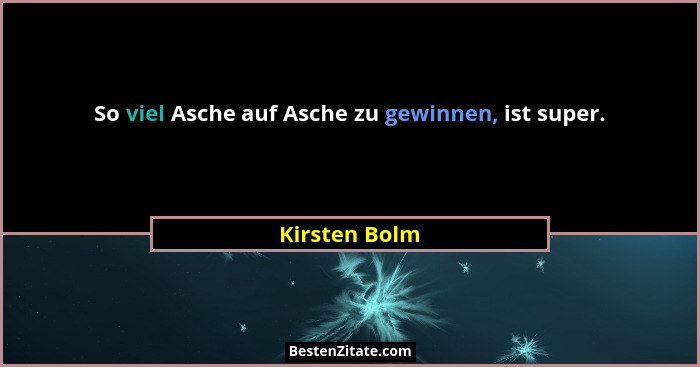 So viel Asche auf Asche zu gewinnen, ist super.... - Kirsten Bolm