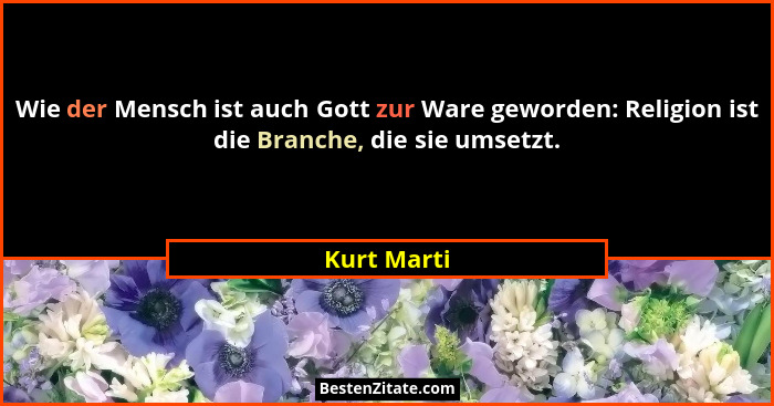 Wie der Mensch ist auch Gott zur Ware geworden: Religion ist die Branche, die sie umsetzt.... - Kurt Marti