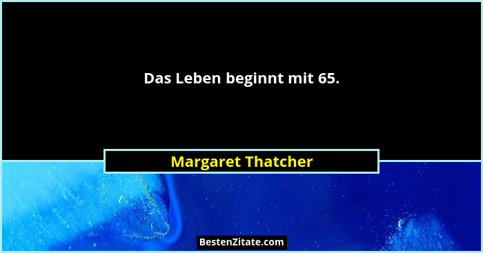 Das Leben beginnt mit 65.... - Margaret Thatcher