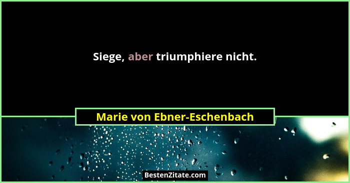 Siege, aber triumphiere nicht.... - Marie von Ebner-Eschenbach