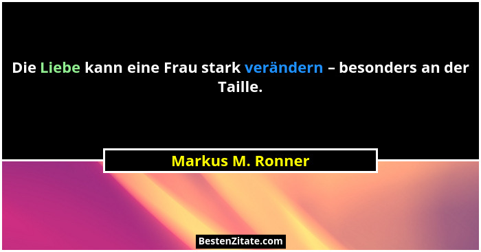 Die Liebe kann eine Frau stark verändern – besonders an der Taille.... - Markus M. Ronner