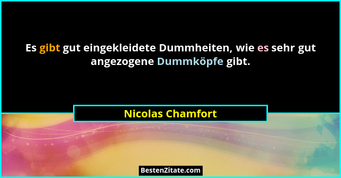Es gibt gut eingekleidete Dummheiten, wie es sehr gut angezogene Dummköpfe gibt.... - Nicolas Chamfort