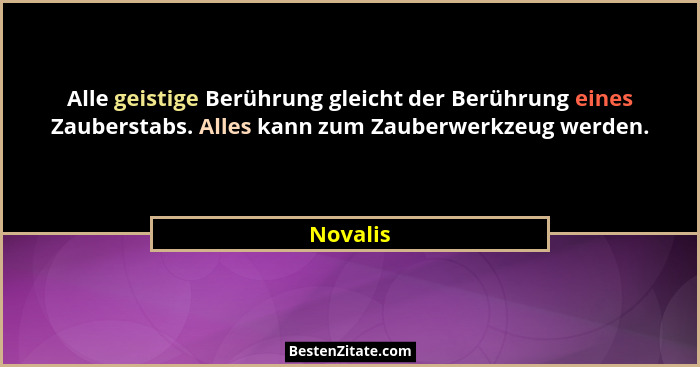 Alle geistige Berührung gleicht der Berührung eines Zauberstabs. Alles kann zum Zauberwerkzeug werden.... - Novalis