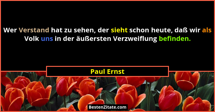 Wer Verstand hat zu sehen, der sieht schon heute, daß wir als Volk uns in der äußersten Verzweiflung befinden.... - Paul Ernst