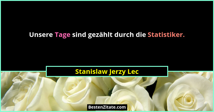 Unsere Tage sind gezählt durch die Statistiker.... - Stanislaw Jerzy Lec