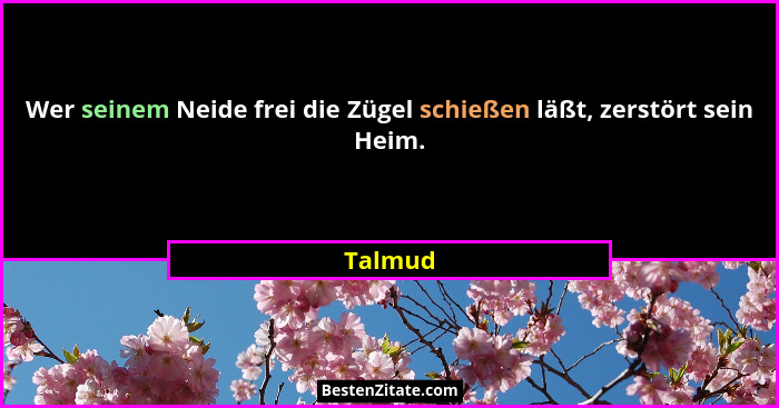 Wer seinem Neide frei die Zügel schießen läßt, zerstört sein Heim.... - Talmud