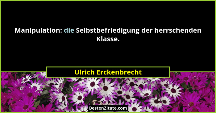 Manipulation: die Selbstbefriedigung der herrschenden Klasse.... - Ulrich Erckenbrecht