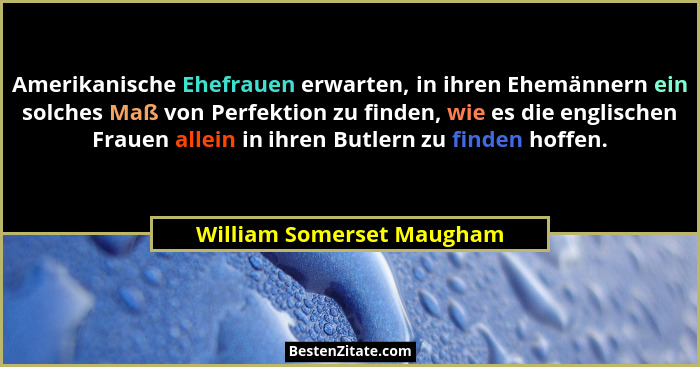 Amerikanische Ehefrauen erwarten, in ihren Ehemännern ein solches Maß von Perfektion zu finden, wie es die englischen Fraue... - William Somerset Maugham