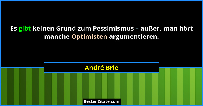 Es gibt keinen Grund zum Pessimismus – außer, man hört manche Optimisten argumentieren.... - André Brie