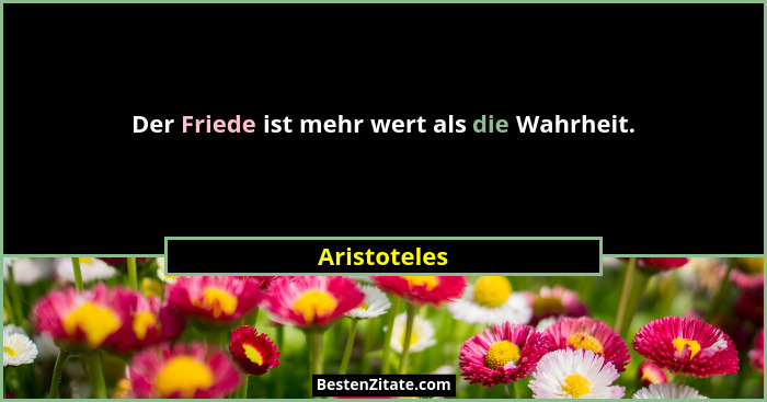 Der Friede ist mehr wert als die Wahrheit.... - Aristoteles